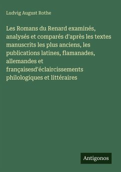 Cover Les Romans du Renard examinés, analysés et comparés d'après les textes manuscrits les plus anciens, les publications latines, flamanades, allemandes et françaisesd'éclaircissements philologiques et littéraires