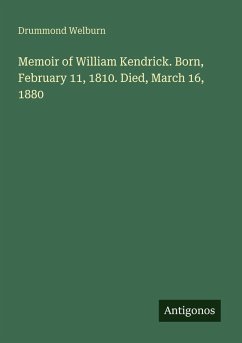 Memoir of William Kendrick. Born, February 11, 1810. Died, March 16, 1880 - Welburn, Drummond