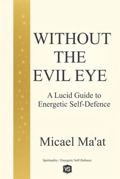 Without the Evil Eye - A Lucid Guide to Energetic Self-Defence - Ma'at, Micael Without the Evil Eye - A Lucid Guide to Energetic Self-Defence - Ma'at, Micael