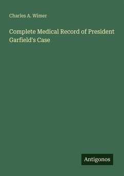 Complete Medical Record of President Garfield's Case - Wimer, Charles A.