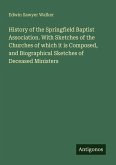 History of the Springfield Baptist Association. With Sketches of the Churches of which it is Composed, and Biographical Sketches of Deceased Ministers
