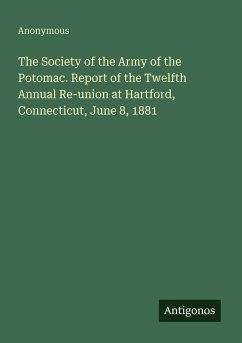 The Society of the Army of the Potomac. Report of the Twelfth Annual Re-union at Hartford, Connecticut, June 8, 1881 - Anonymous