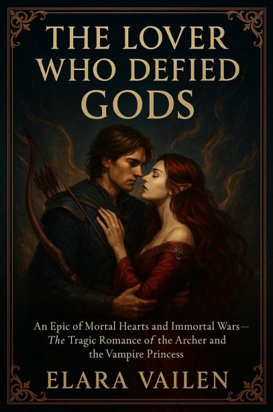 The Lover Who Defied Gods: An Epic of Mortal Hearts and Immortal Wars - The Tragic Romance of the Archer and the Vampire Princess (eBook, ePUB)