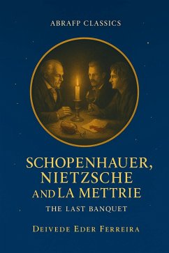 Schopenhauer, Nietzsche and La Mettrie: The Last Banquet (The Philosophers We Loved: A Fictional Collection by ABRAFP, #2) (eBook, ePUB) - Psychoanalyst, Deivede Eder Ferreira