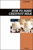 How to Make Chestnut Milk Recipe Book: Simple Homemade Dairy-Free Recipes for Sweet, Nutty, and Wholesome Vegan Milk Drinks (eBook, ePUB)
