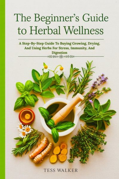 The Beginner's Guide to Herbal Wellness: A Step-By-Step Guide To Buying Growing, Drying, And Using Herbs For Stress, Immunity, And Digestion (eBook, ePUB) The Beginner's Guide to Herbal Wellness: A Step-By-Step Guide To Buying Growing, Drying, And Using Herbs For Stress, Immunity, And Digestion (eBook, ePUB)