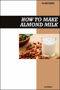 Cover How to Make Almond Milk Recipe Book: Simple Homemade Dairy-Free Recipes for Healthy, Creamy, and Delicious Vegan Drinks (eBook, ePUB)