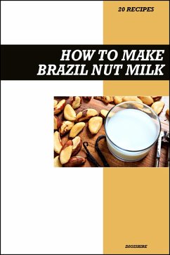Cover How to Make Brazil Nut Milk Recipe Book: Fresh Homemade Dairy-Free Recipes for Protein-Rich, Creamy, and Nutritious Vegan Milk (eBook, ePUB)