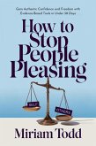 How to Stop People Pleasing: Gain Authentic Confidence and Freedom with Evidence-Based Tools in Under 30 Days (eBook, ePUB)