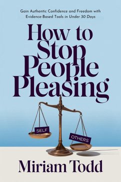 How to Stop People Pleasing: Gain Authentic Confidence and Freedom with Evidence-Based Tools in Under 30 Days (eBook, ePUB) - Todd, Miriam How to Stop People Pleasing: Gain Authentic Confidence and Freedom with Evidence-Based Tools in Under 30 Days (eBook, ePUB) - Todd, Miriam