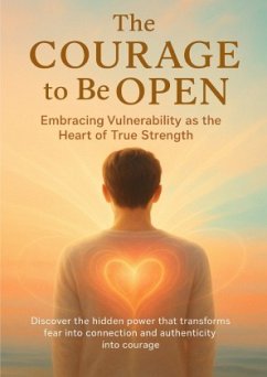 The Courage to Be Open Embracing Vulnerability as the Heart of True Strength