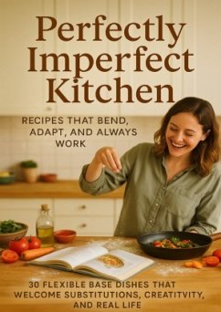 Perfectly Imperfect Kitchen: Recipes That Bend, Adapt, and Always Work
