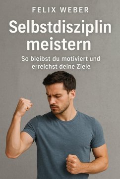 Selbstdisziplin meistern: So bleibst du motiviert und erreichst deine Ziele (eBook, ePUB) - Weber, Felix