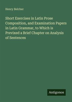 Cover Short Exercises in Latin Prose Composition, and Examination Papers in Latin Grammar, to Which is Previxed a Brief Chapter on Analysis of Sentences