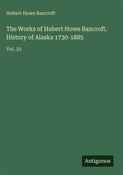 The Works of Hubert Howe Bancroft. History of Alaska 1730-1885 - Bancroft, Hubert Howe