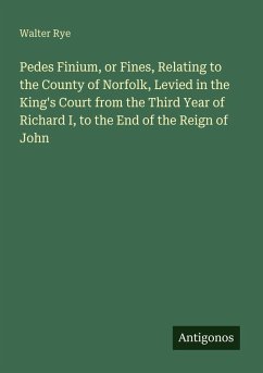 Cover Pedes Finium, or Fines, Relating to the County of Norfolk, Levied in the King's Court from the Third Year of Richard I, to the End of the Reign of John