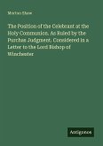 The Position of the Celebrant at the Holy Communion. As Ruled by the Purchas Judgment. Considered in a Letter to the Lord Bishop of Winchester