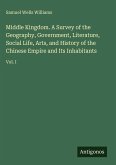 Middle Kingdom. A Survey of the Geography, Government, Literature, Social Life, Arts, and History of the Chinese Empire and Its Inhabitants