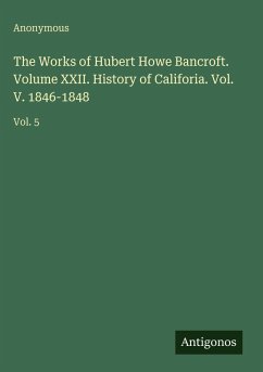 The Works of Hubert Howe Bancroft. Volume XXII. History of Califoria. Vol. V. 1846-1848 - Anonymous