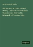 Recollections of Arthur Penrhyn Stanley, Late Dean of Westminster. Three Lectures Delivered in Edinburgh in November, 1882