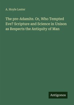 Cover The pre-Adamite. Or, Who Tempted Eve? Scripture and Science in Unison as Respects the Antiquity of Man