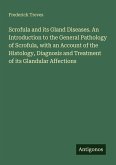 Scrofula and its Gland Diseases. An Introduction to the General Pathology of Scrofula, with an Account of the Histology, Diagnosis and Treatment of its Glandular Affections