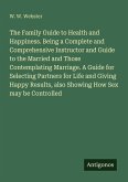 The Family Guide to Health and Happiness. Being a Complete and Comprehensive Instructor and Guide to the Married and Those Contemplating Marriage. A Guide for Selecting Partners for Life and Giving Happy Results, also Showing How Sex may be Controlled