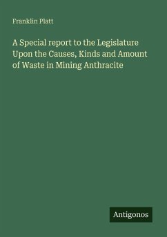 A Special report to the Legislature Upon the Causes, Kinds and Amount of Waste in Mining Anthracite - Platt, Franklin