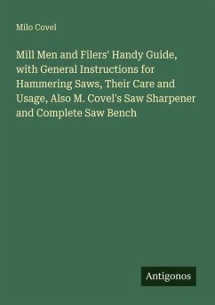 Cover Mill Men and Filers' Handy Guide, with General Instructions for Hammering Saws, Their Care and Usage, Also M. Covel's Saw Sharpener and Complete Saw Bench