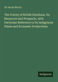 The Colony of British Honduras. Its Resources and Prospects, with Particular Reference to Its Indigenous Plants and Economic Productions