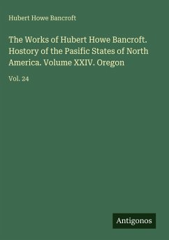 Cover The Works of Hubert Howe Bancroft. Hostory of the Pasific States of North America. Volume XXIV. Oregon