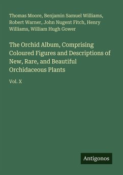 The Orchid Album, Comprising Coloured Figures and Descriptions of New, Rare, and Beautiful Orchidaceous Plants - Moore, Thomas; Williams, Benjamin Samuel; Warner, Robert; Fitch, John Nugent; Williams, Henry; Gower, William Hugh