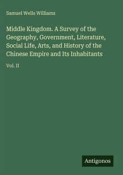 Cover Middle Kingdom. A Survey of the Geography, Government, Literature, Social Life, Arts, and History of the Chinese Empire and Its Inhabitants