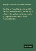 The Life of Flora Macdonald, and Her Adventures with Prince Charles. With a Life of the Author and an Appendix Giving the Descendents of the Famous Heroine