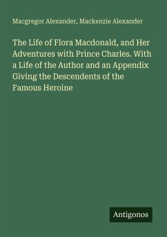Cover The Life of Flora Macdonald, and Her Adventures with Prince Charles. With a Life of the Author and an Appendix Giving the Descendents of the Famous Heroine