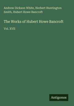 The Works of Hubert Howe Bancroft - White, Andrew Dickson; Smith, Herbert Huntington; Bancroft, Hubert Howe