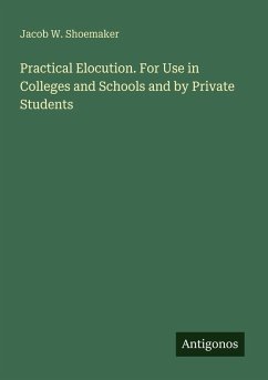Practical Elocution. For Use in Colleges and Schools and by Private Students - Shoemaker, Jacob W.