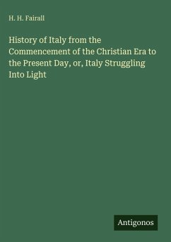 History of Italy from the Commencement of the Christian Era to the Present Day, or, Italy Struggling Into Light - Fairall, H. H.