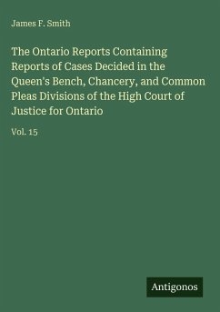 The Ontario Reports Containing Reports of Cases Decided in the Queen's Bench, Chancery, and Common Pleas Divisions of the High Court of Justice for Ontario - Smith, James F.