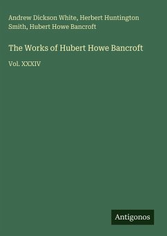 The Works of Hubert Howe Bancroft - White, Andrew Dickson; Smith, Herbert Huntington; Bancroft, Hubert Howe