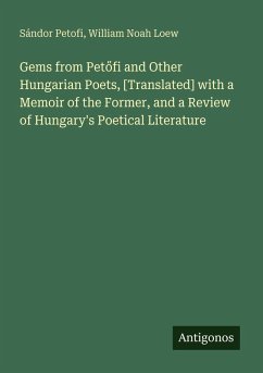 Gems from Pet¿fi and Other Hungarian Poets, [Translated] with a Memoir of the Former, and a Review of Hungary's Poetical Literature - Petofi, Sándor; Loew, William Noah