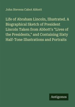 Life of Abraham Lincoln, Illustrated. A Biographical Sketch of President Lincoln Taken from Abbott's 