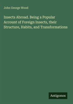 Insects Abroad. Being a Popular Account of Foreign Insects, their Structure, Habits, and Transformations - Wood, John George Insects Abroad. Being a Popular Account of Foreign Insects, their Structure, Habits, and Transformations - Wood, John George