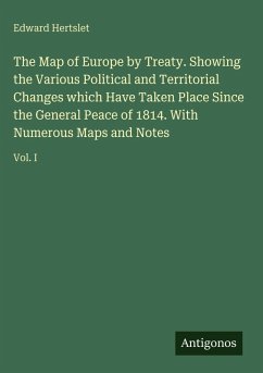 The Map of Europe by Treaty. Showing the Various Political and Territorial Changes which Have Taken Place Since the General Peace of 1814. With Numerous Maps and Notes - Hertslet, Edward