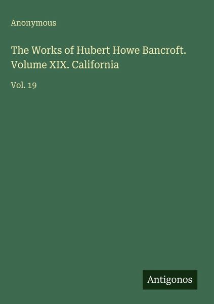 The Works of Hubert Howe Bancroft. Volume XIX. California