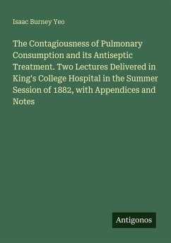 Cover The Contagiousness of Pulmonary Consumption and its Antiseptic Treatment. Two Lectures Delivered in King's College Hospital in the Summer Session of 1882, with Appendices and Notes