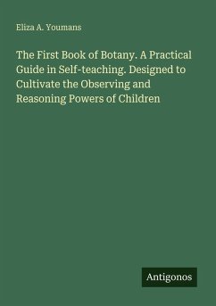 Cover The First Book of Botany. A Practical Guide in Self-teaching. Designed to Cultivate the Observing and Reasoning Powers of Children