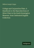 College and Corporation Plate. A Handbook to the Reproductions of Silver Plate in the South Kensington Museum, from Celebrated English Collection College and Corporation Plate. A Handbook to the Reproductions of Silver Plate in the South Kensington Museum, from Celebrated English Collection