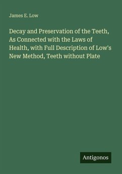 Decay and Preservation of the Teeth, As Connected with the Laws of Health, with Full Description of Low's New Method, Teeth without Plate - Low, James E.