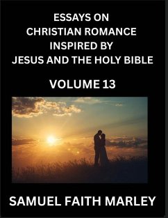 Cover Essays on Christian Romance Inspired by Jesus and The Holy Bible (Part 13)- Building Relationships, Love's Redemption, Whispers of Eden, Stories Written from Scripture, Eternal Love Kindled by the God & Holy Spirit, A Harmony of Faith and Devotion